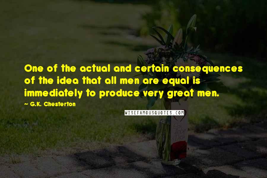 G.K. Chesterton Quotes: One of the actual and certain consequences of the idea that all men are equal is immediately to produce very great men.