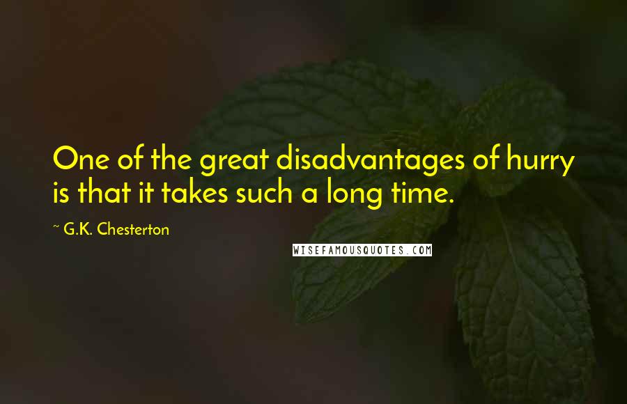 G.K. Chesterton Quotes: One of the great disadvantages of hurry is that it takes such a long time.