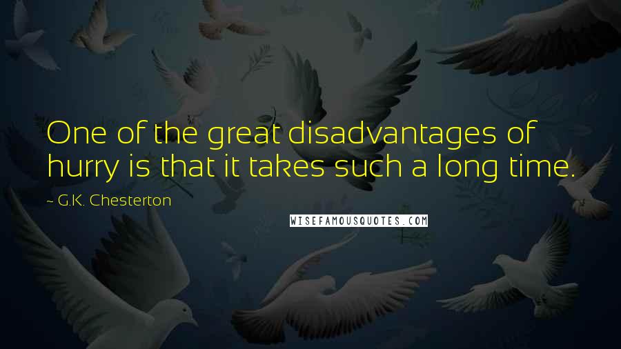 G.K. Chesterton Quotes: One of the great disadvantages of hurry is that it takes such a long time.