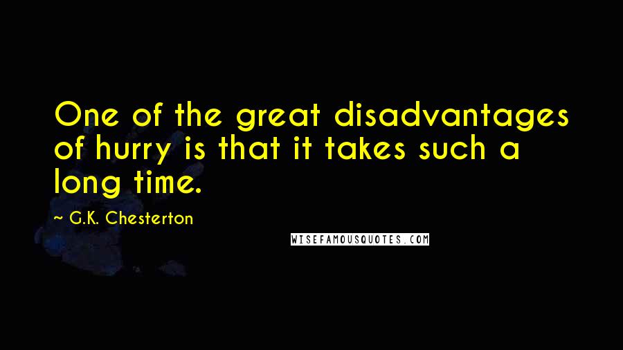 G.K. Chesterton Quotes: One of the great disadvantages of hurry is that it takes such a long time.
