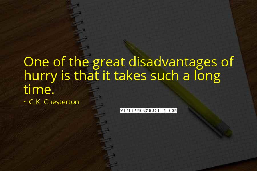 G.K. Chesterton Quotes: One of the great disadvantages of hurry is that it takes such a long time.