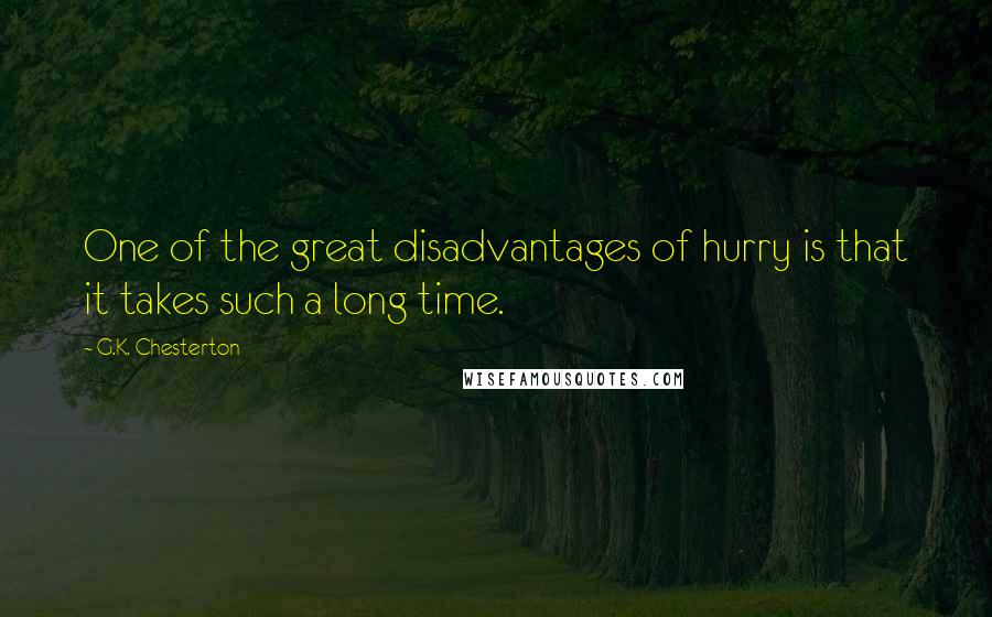 G.K. Chesterton Quotes: One of the great disadvantages of hurry is that it takes such a long time.