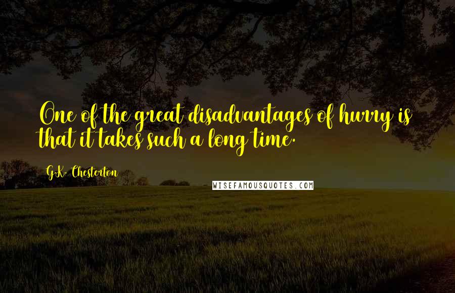 G.K. Chesterton Quotes: One of the great disadvantages of hurry is that it takes such a long time.