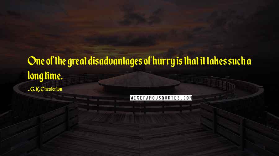 G.K. Chesterton Quotes: One of the great disadvantages of hurry is that it takes such a long time.