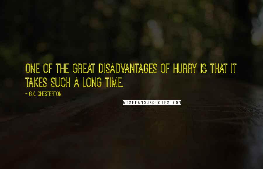 G.K. Chesterton Quotes: One of the great disadvantages of hurry is that it takes such a long time.