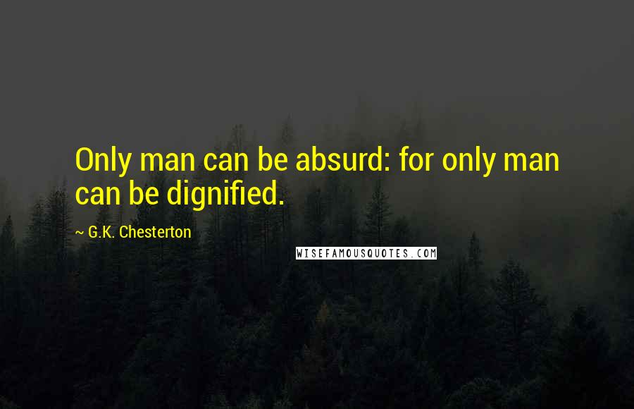 G.K. Chesterton Quotes: Only man can be absurd: for only man can be dignified.