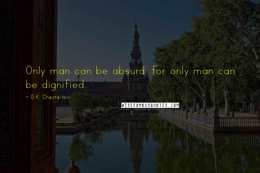 G.K. Chesterton Quotes: Only man can be absurd: for only man can be dignified.