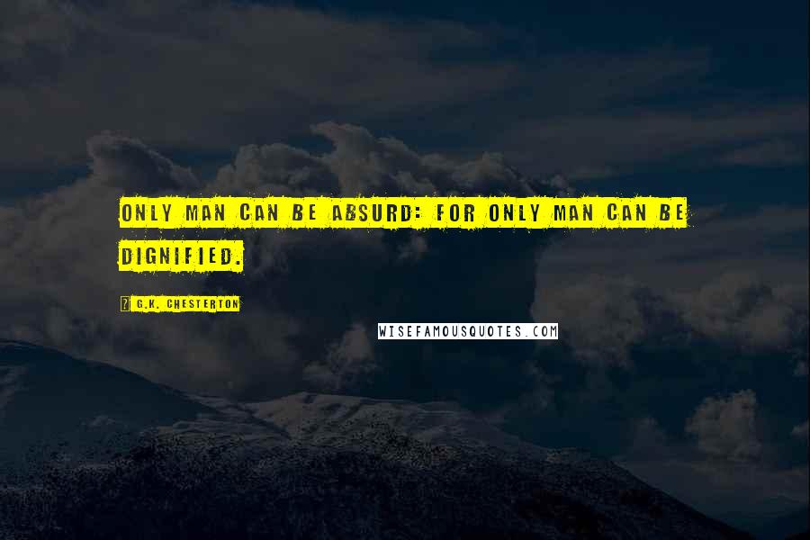 G.K. Chesterton Quotes: Only man can be absurd: for only man can be dignified.