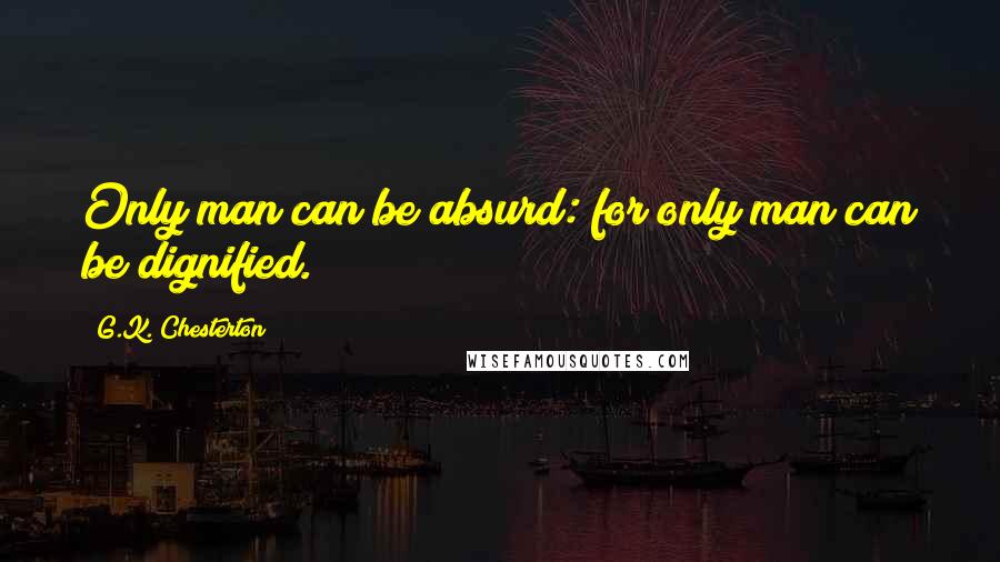 G.K. Chesterton Quotes: Only man can be absurd: for only man can be dignified.