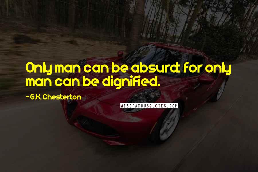 G.K. Chesterton Quotes: Only man can be absurd: for only man can be dignified.