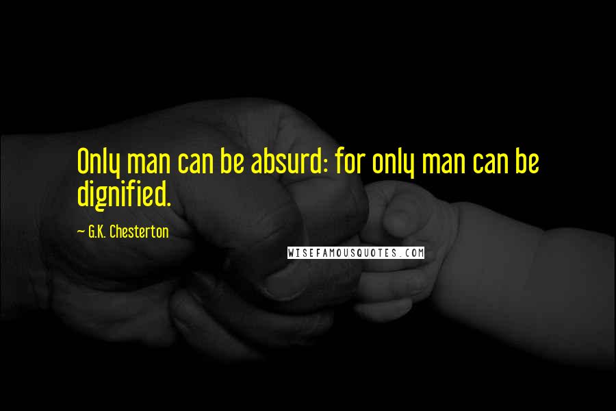 G.K. Chesterton Quotes: Only man can be absurd: for only man can be dignified.