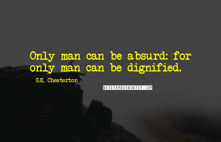 G.K. Chesterton Quotes: Only man can be absurd: for only man can be dignified.