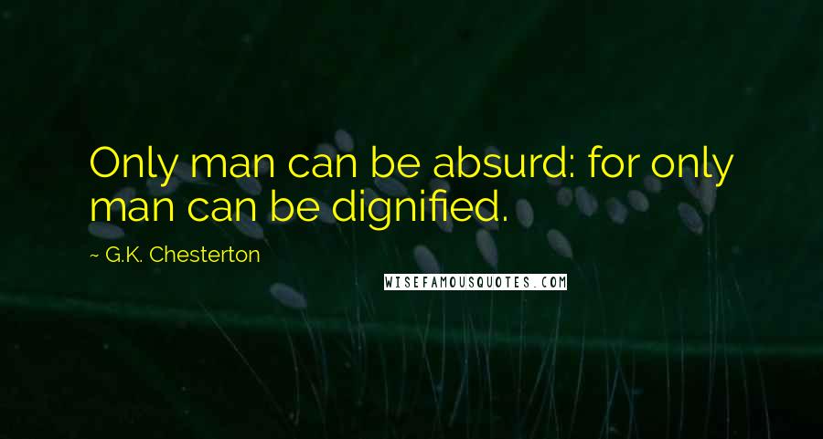 G.K. Chesterton Quotes: Only man can be absurd: for only man can be dignified.