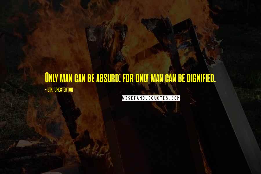 G.K. Chesterton Quotes: Only man can be absurd: for only man can be dignified.