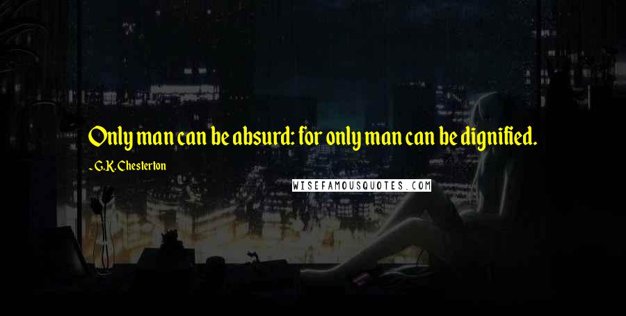 G.K. Chesterton Quotes: Only man can be absurd: for only man can be dignified.