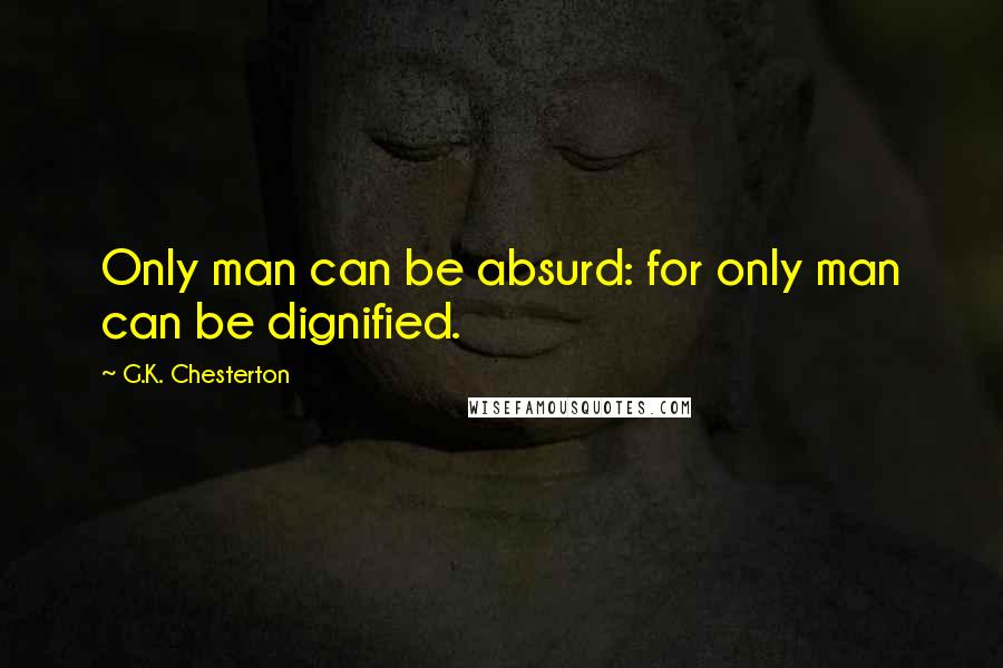 G.K. Chesterton Quotes: Only man can be absurd: for only man can be dignified.