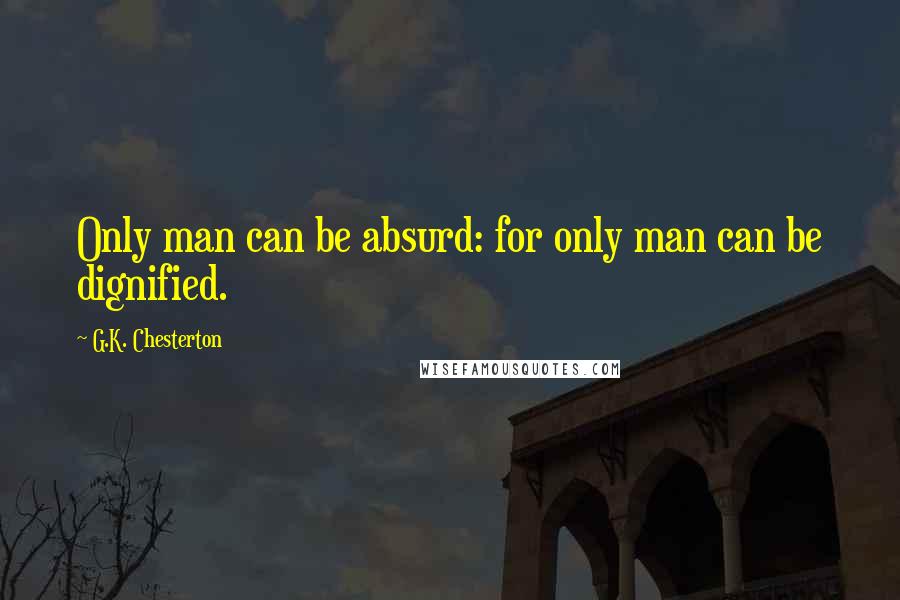 G.K. Chesterton Quotes: Only man can be absurd: for only man can be dignified.