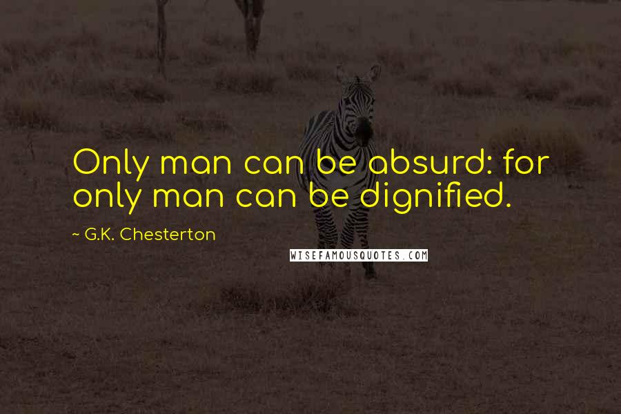 G.K. Chesterton Quotes: Only man can be absurd: for only man can be dignified.