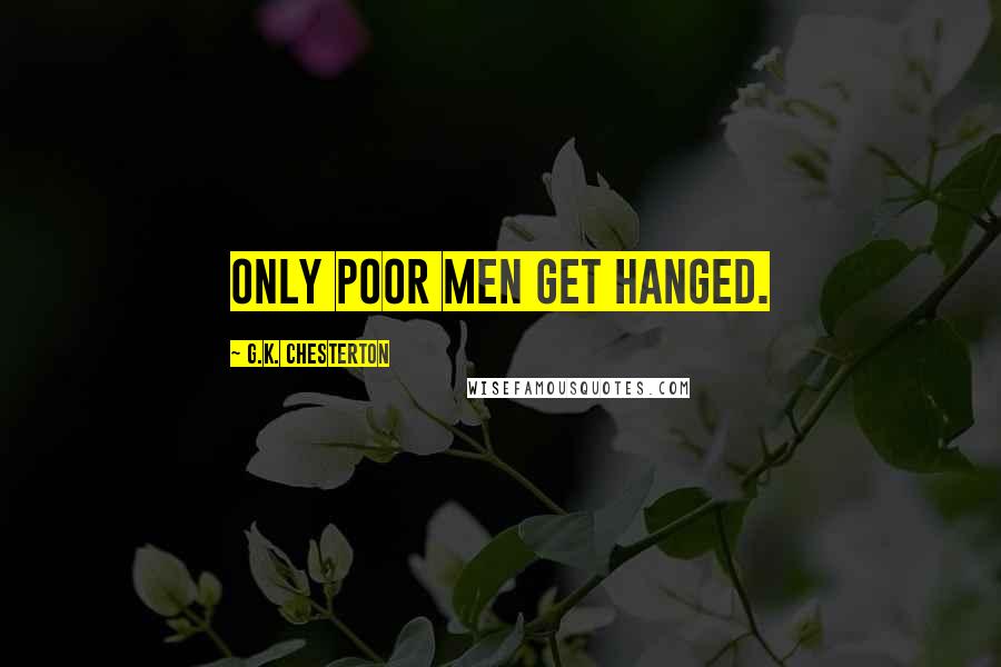 G.K. Chesterton Quotes: Only poor men get hanged.