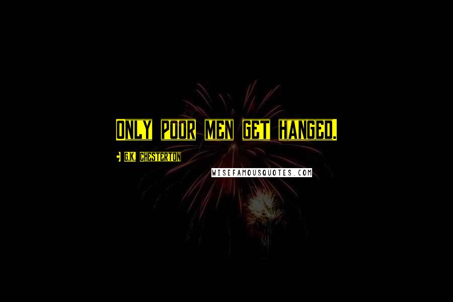 G.K. Chesterton Quotes: Only poor men get hanged.