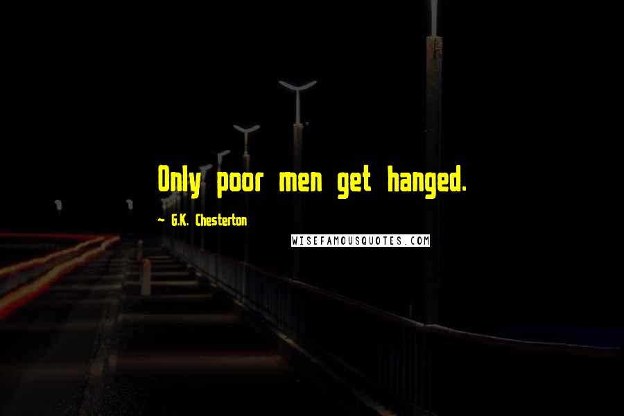 G.K. Chesterton Quotes: Only poor men get hanged.