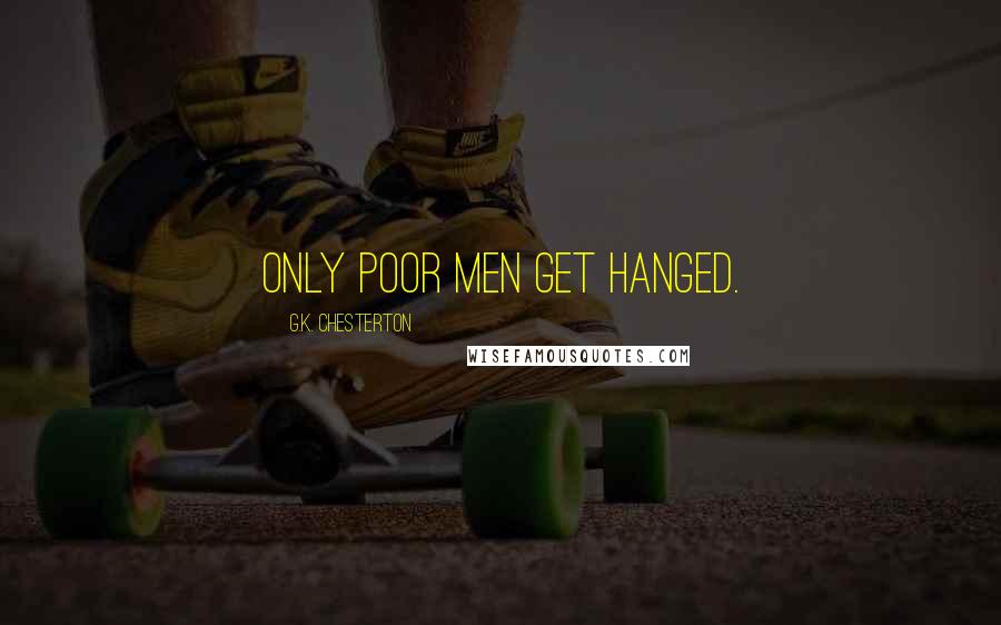 G.K. Chesterton Quotes: Only poor men get hanged.