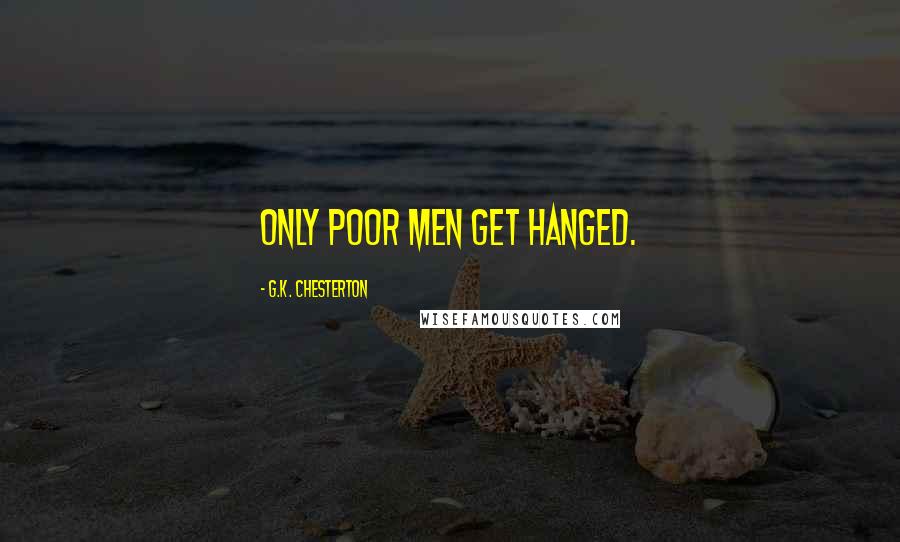 G.K. Chesterton Quotes: Only poor men get hanged.