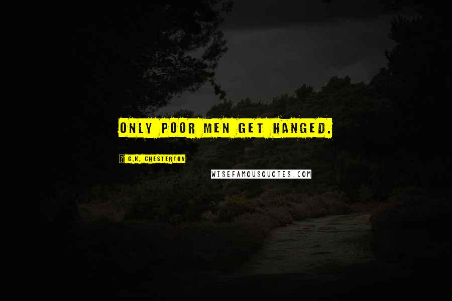G.K. Chesterton Quotes: Only poor men get hanged.