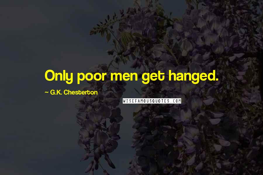 G.K. Chesterton Quotes: Only poor men get hanged.