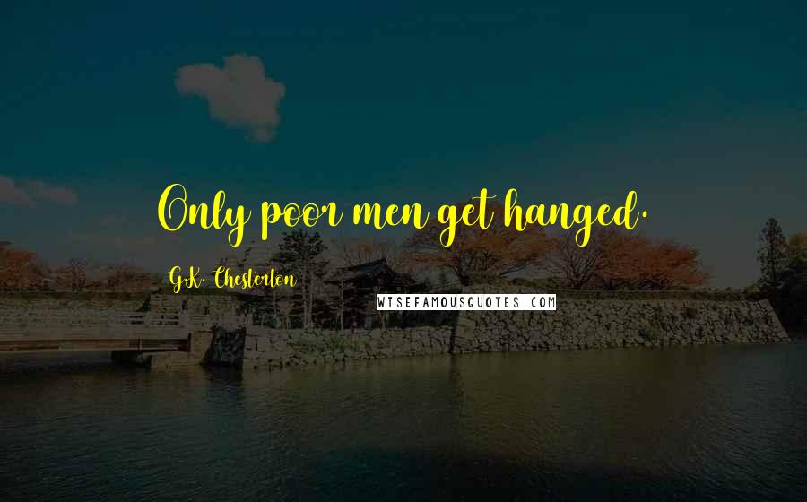 G.K. Chesterton Quotes: Only poor men get hanged.