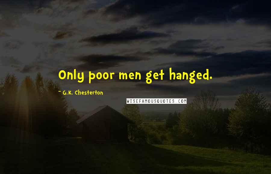 G.K. Chesterton Quotes: Only poor men get hanged.