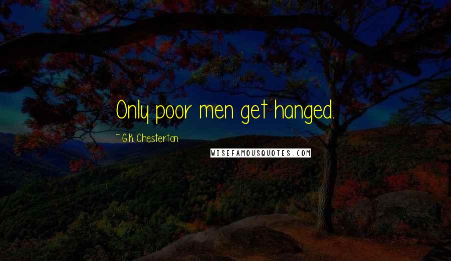 G.K. Chesterton Quotes: Only poor men get hanged.