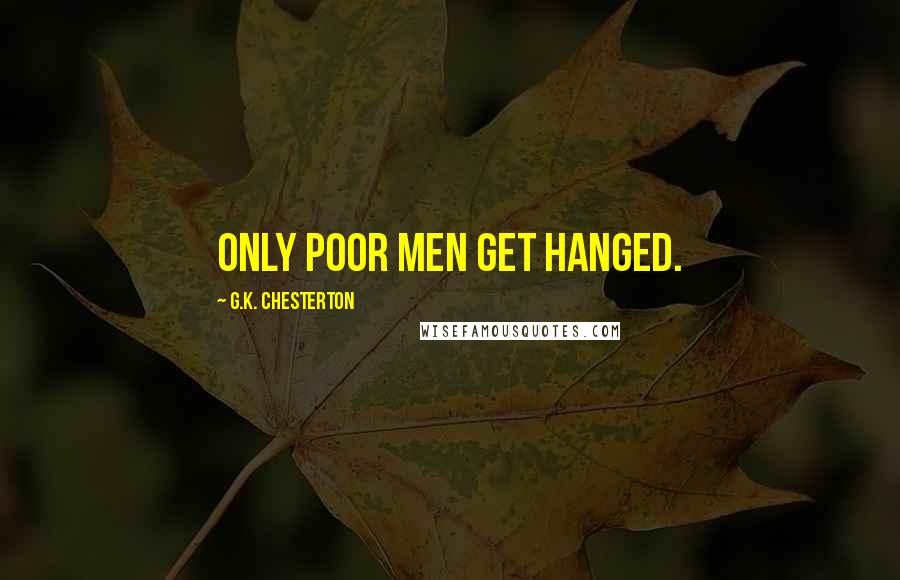 G.K. Chesterton Quotes: Only poor men get hanged.