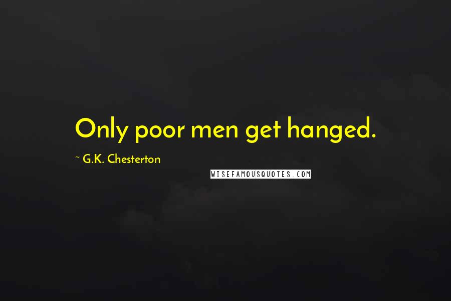 G.K. Chesterton Quotes: Only poor men get hanged.