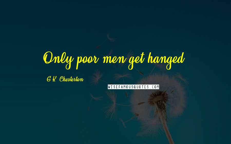 G.K. Chesterton Quotes: Only poor men get hanged.