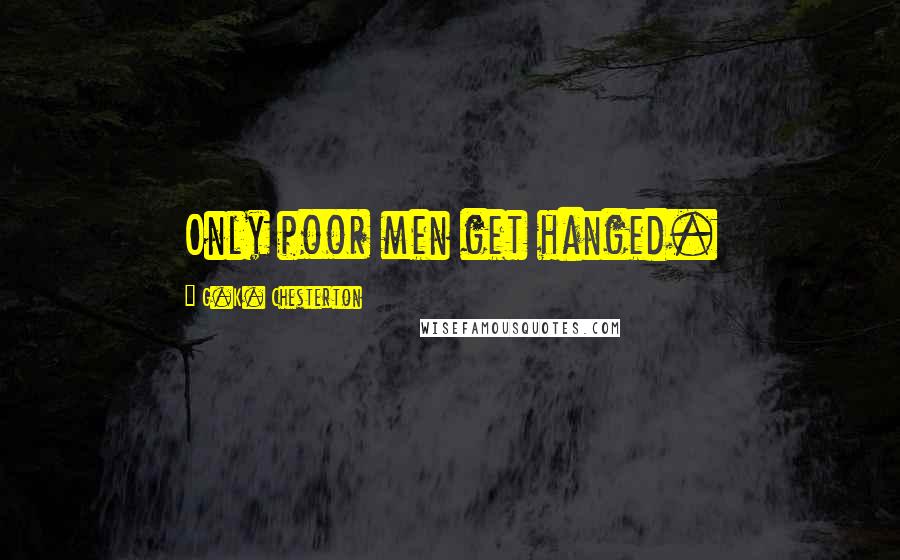 G.K. Chesterton Quotes: Only poor men get hanged.
