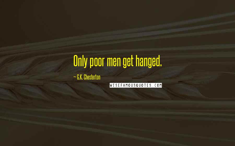 G.K. Chesterton Quotes: Only poor men get hanged.
