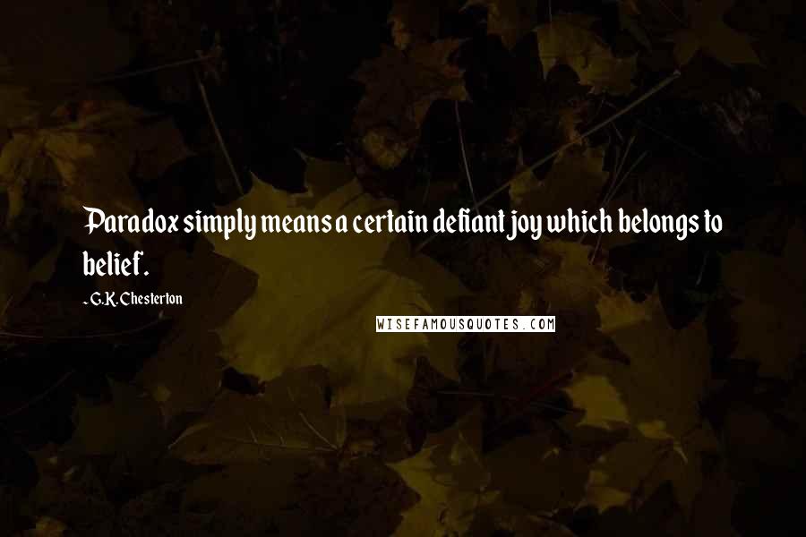 G.K. Chesterton Quotes: Paradox simply means a certain defiant joy which belongs to belief.