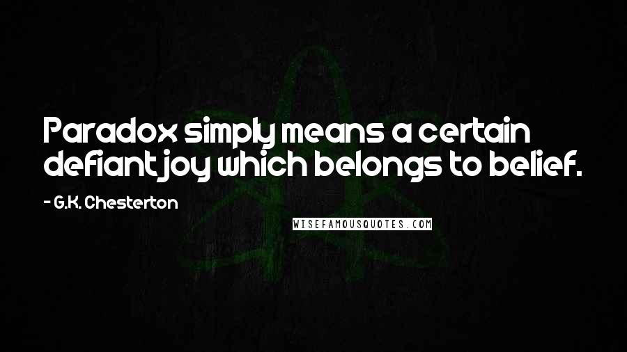 G.K. Chesterton Quotes: Paradox simply means a certain defiant joy which belongs to belief.