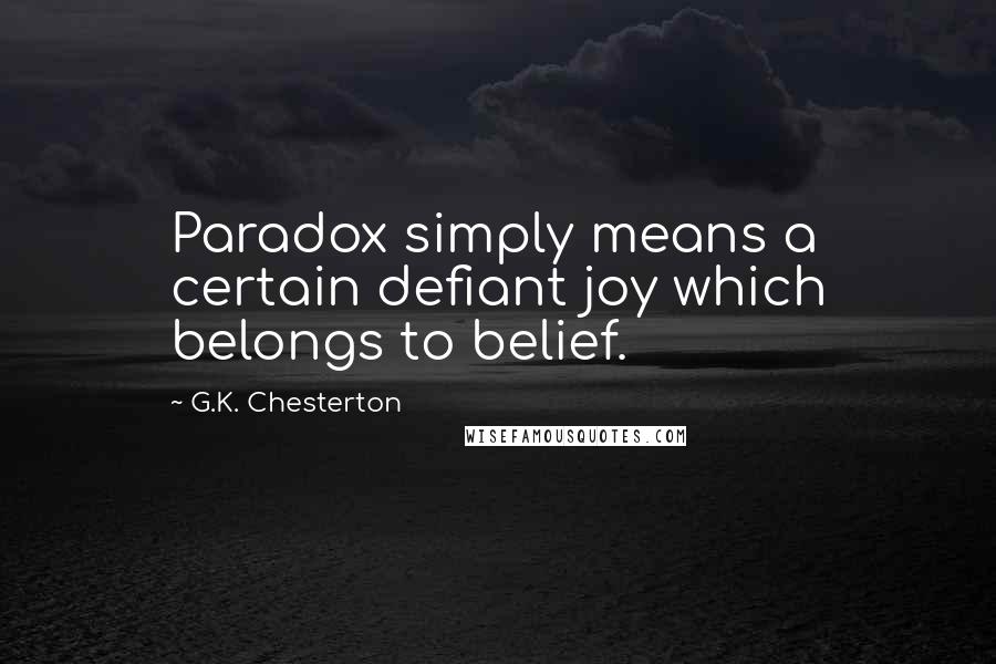 G.K. Chesterton Quotes: Paradox simply means a certain defiant joy which belongs to belief.