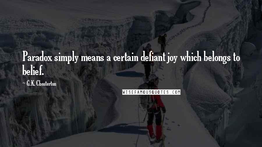 G.K. Chesterton Quotes: Paradox simply means a certain defiant joy which belongs to belief.