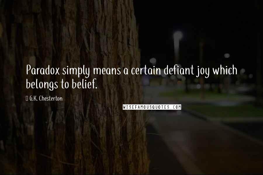 G.K. Chesterton Quotes: Paradox simply means a certain defiant joy which belongs to belief.