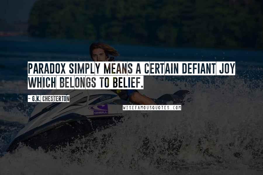 G.K. Chesterton Quotes: Paradox simply means a certain defiant joy which belongs to belief.