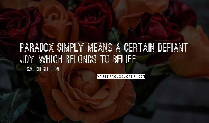 G.K. Chesterton Quotes: Paradox simply means a certain defiant joy which belongs to belief.