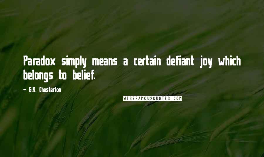 G.K. Chesterton Quotes: Paradox simply means a certain defiant joy which belongs to belief.