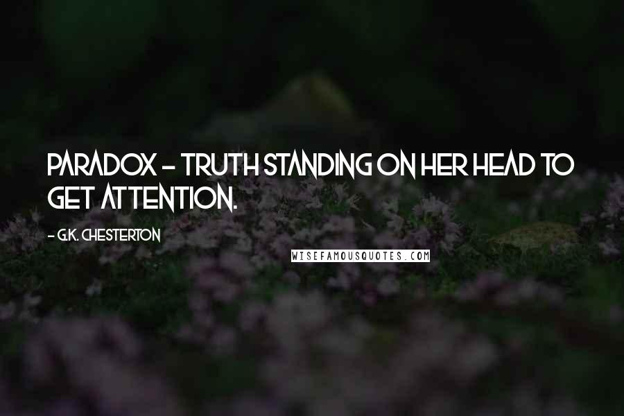 G.K. Chesterton Quotes: Paradox - Truth standing on her head to get attention.