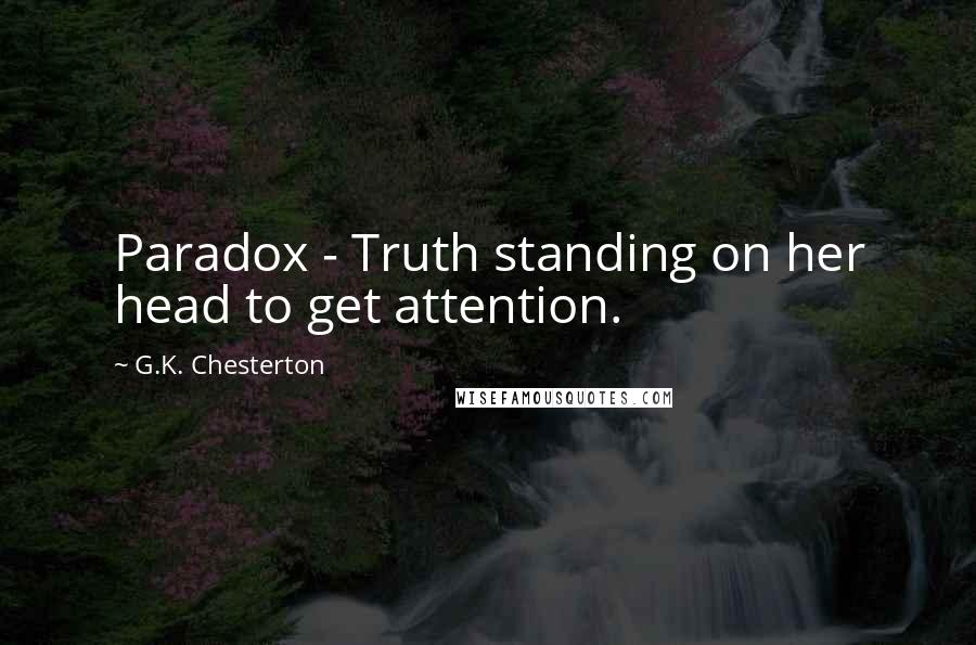 G.K. Chesterton Quotes: Paradox - Truth standing on her head to get attention.