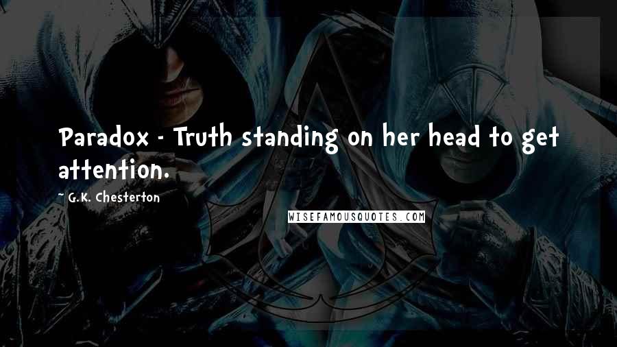 G.K. Chesterton Quotes: Paradox - Truth standing on her head to get attention.