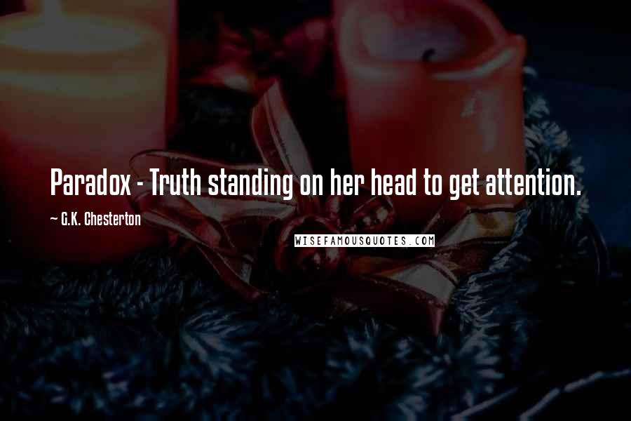 G.K. Chesterton Quotes: Paradox - Truth standing on her head to get attention.