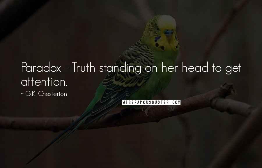 G.K. Chesterton Quotes: Paradox - Truth standing on her head to get attention.